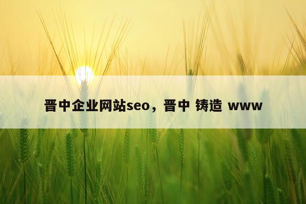 晋中企业网站seo，晋中 铸造 www