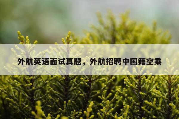 外航英语面试真题，外航招聘中国籍空乘