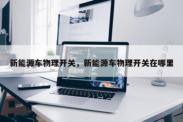新能源车物理开关，新能源车物理开关在哪里