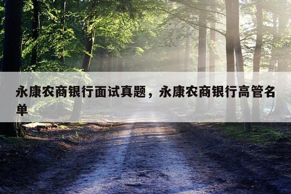 永康农商银行面试真题，永康农商银行高管名单