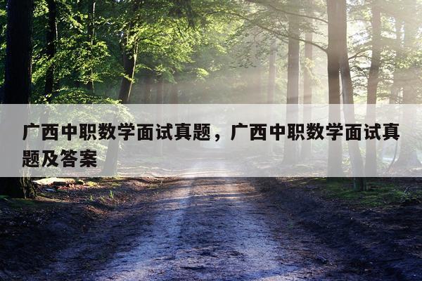 广西中职数学面试真题，广西中职数学面试真题及答案