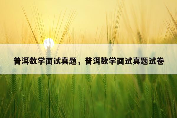 普洱数学面试真题，普洱数学面试真题试卷