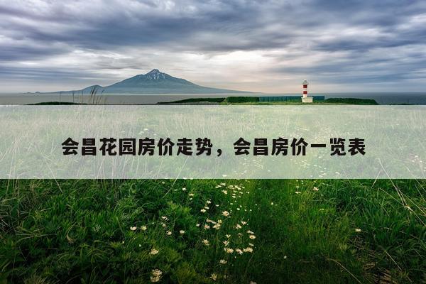 会昌花园房价走势，会昌房价一览表
