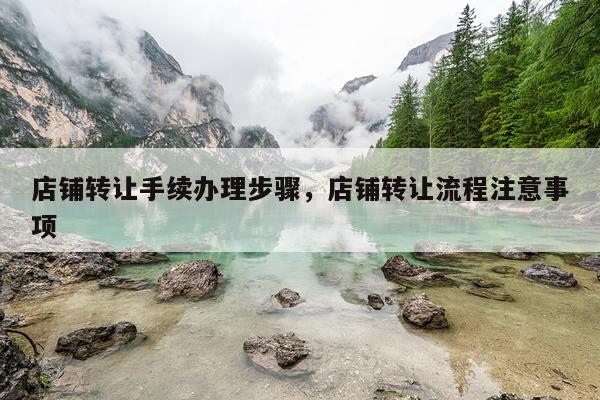 店铺转让手续办理步骤，店铺转让流程注意事项