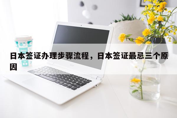 日本签证办理步骤流程，日本签证最忌三个原因