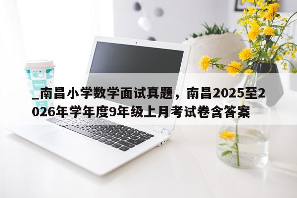 _南昌小学数学面试真题,南昌2025至2026年学年度9年级上月考试卷含答案