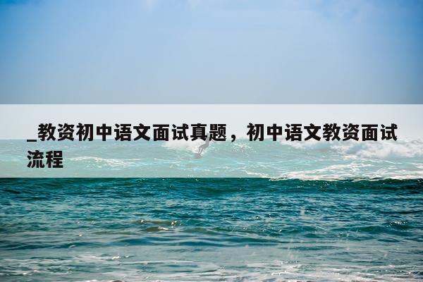 _教资初中语文面试真题,初中语文教资面试流程