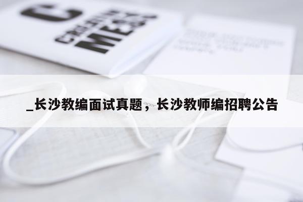 _长沙教编面试真题,长沙教师编招聘公告