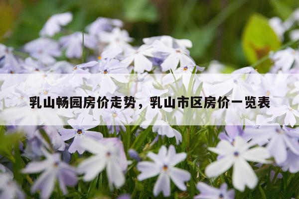 乳山畅园房价走势,乳山市区房价一览表