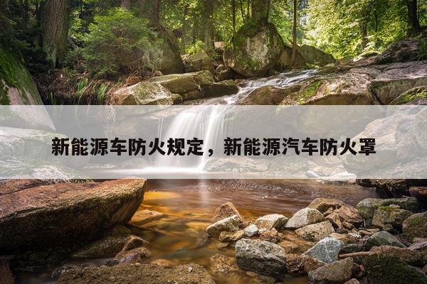 新能源车防火规定,新能源汽车防火罩