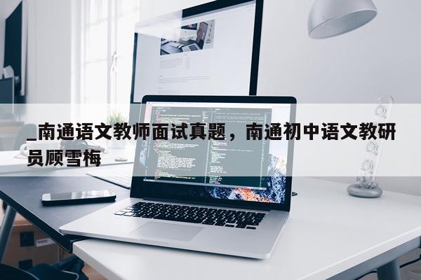 _南通语文教师面试真题,南通初中语文教研员顾雪梅