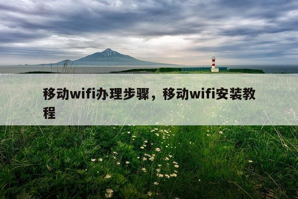 移动wifi办理步骤,移动wifi安装教程