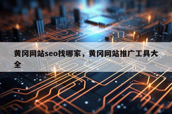 黄冈网站seo找哪家,黄冈网站推广工具大全