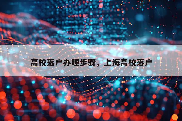高校落户办理步骤,上海高校落户