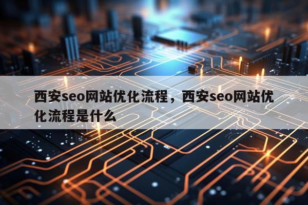 西安seo网站优化流程,西安seo网站优化流程是什么