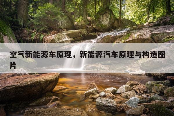 空气新能源车原理,新能源汽车原理与构造图片