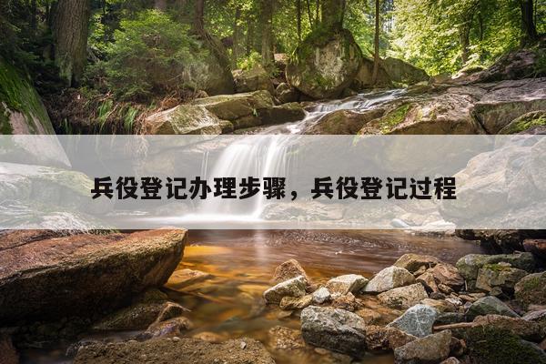 兵役登记办理步骤,兵役登记过程