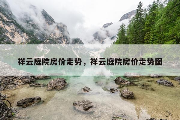 祥云庭院房价走势,祥云庭院房价走势图