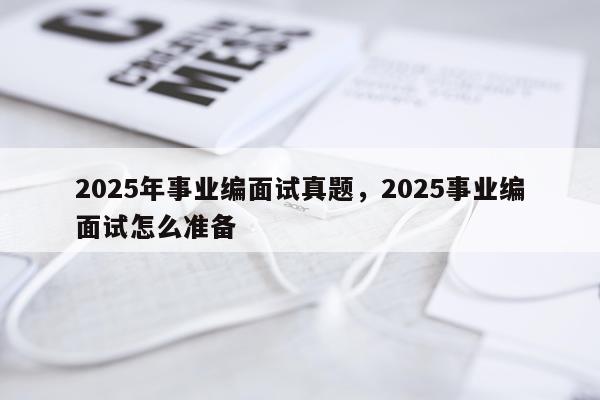 2025年事业编面试真题,2025事业编面试怎么准备