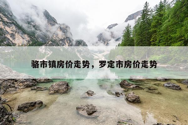 骆市镇房价走势,罗定市房价走势